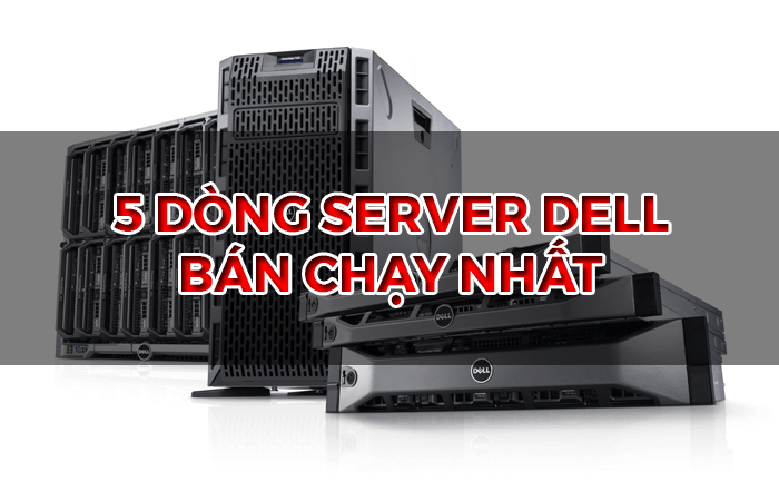 5 Dòng máy chủ Dell bán chạy nhất Năm 2019